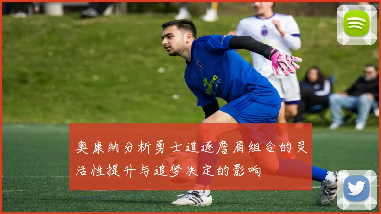 奥康纳分析勇士追逐詹眉组合的灵活性提升与追梦决定的影响