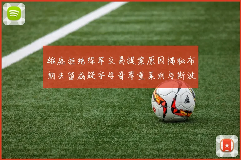 雄鹿拒绝绿军交易提案原因揭秘布朗去留成疑字母哥尊重莱利与斯波教练