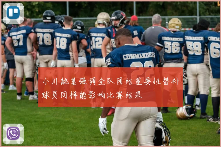 小川航基强调全队团结重要性替补球员同样能影响比赛结果