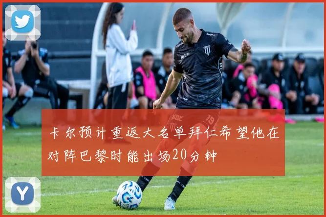 卡尔预计重返大名单拜仁希望他在对阵巴黎时能出场20分钟