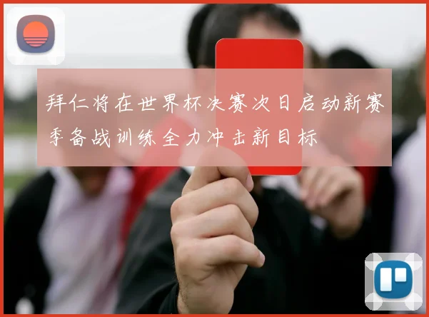 拜仁将在世界杯决赛次日启动新赛季备战训练全力冲击新目标