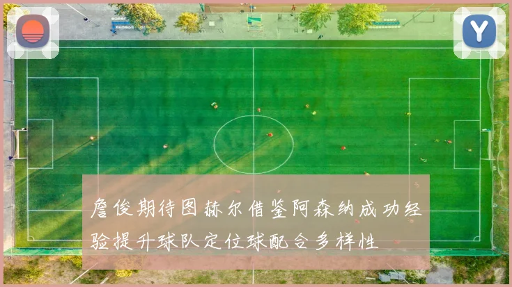 詹俊期待图赫尔借鉴阿森纳成功经验提升球队定位球配合多样性