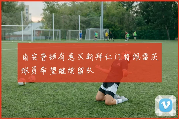 南安普顿有意买断拜仁门将佩雷茨球员希望继续留队