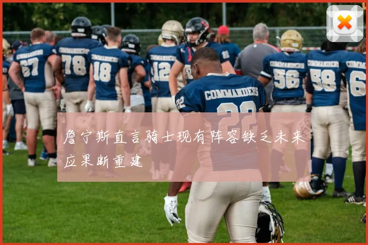 詹宁斯直言骑士现有阵容缺乏未来应果断重建