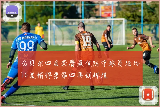 戈贝尔四度荣膺最佳防守球员场均16盖帽得票第四再创辉煌
