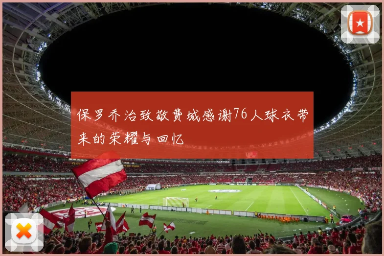 保罗乔治致敬费城感谢76人球衣带来的荣耀与回忆