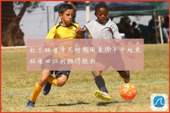 杜兰租借泽尼特期间表现平平结束租借回归利雅得胜利