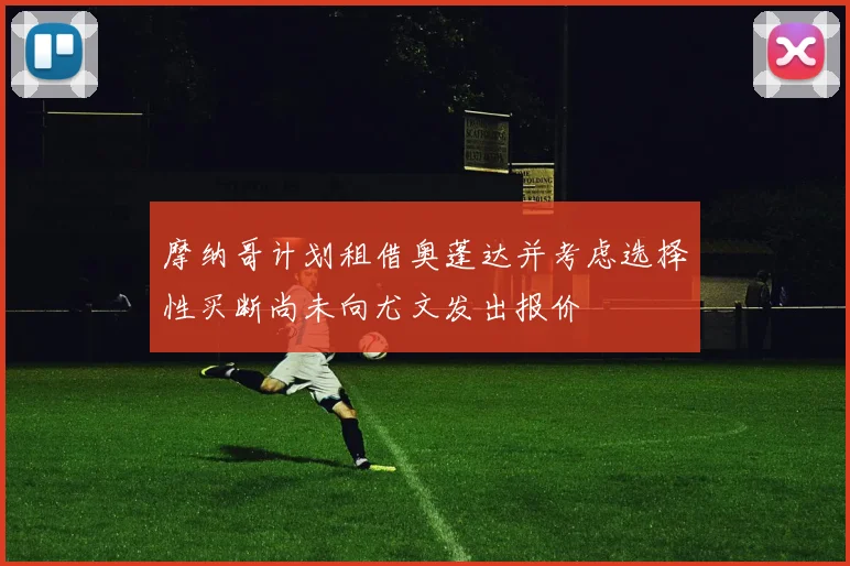 摩纳哥计划租借奥蓬达并考虑选择性买断尚未向尤文发出报价