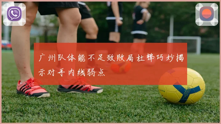 广州队体能不足致败局杜锋巧妙揭示对手内线弱点