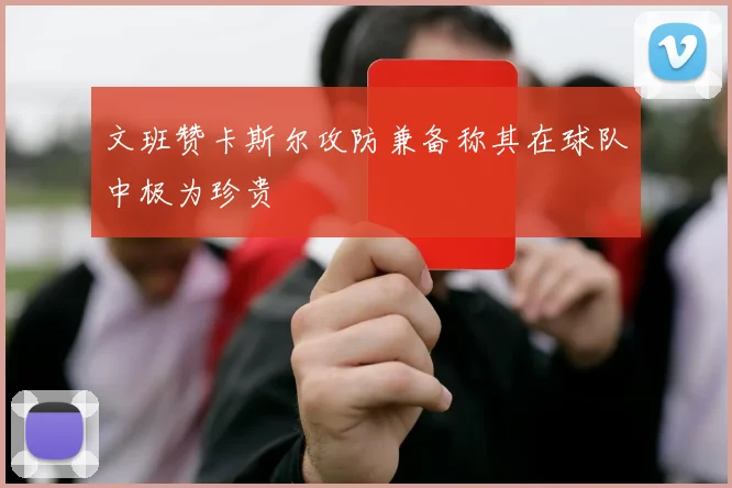 文班赞卡斯尔攻防兼备称其在球队中极为珍贵