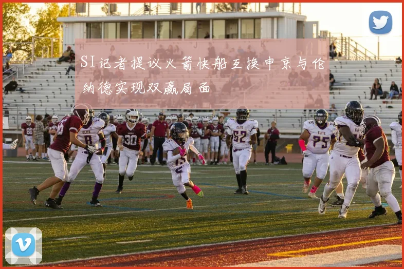 SI记者提议火箭快船互换申京与伦纳德实现双赢局面