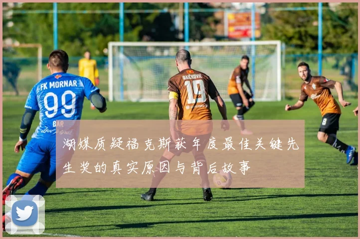 湖媒质疑福克斯获年度最佳关键先生奖的真实原因与背后故事